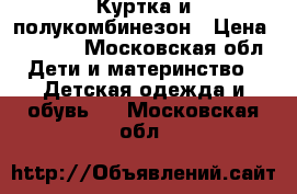 Куртка и полукомбинезон › Цена ­ 1 500 - Московская обл. Дети и материнство » Детская одежда и обувь   . Московская обл.